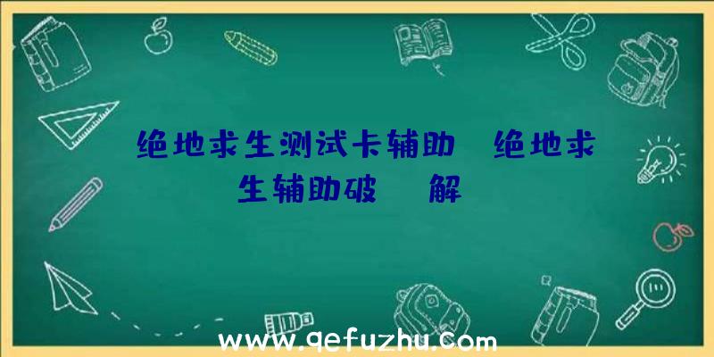 「绝地求生测试卡辅助」|绝地求生辅助破解od